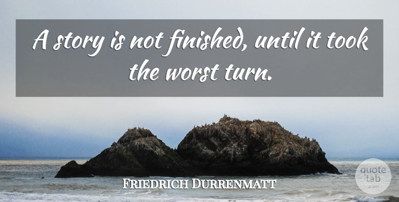 Friedrich Durrenmatt Quote About Stories, Worst, Turns: A Story Is Not Finished...