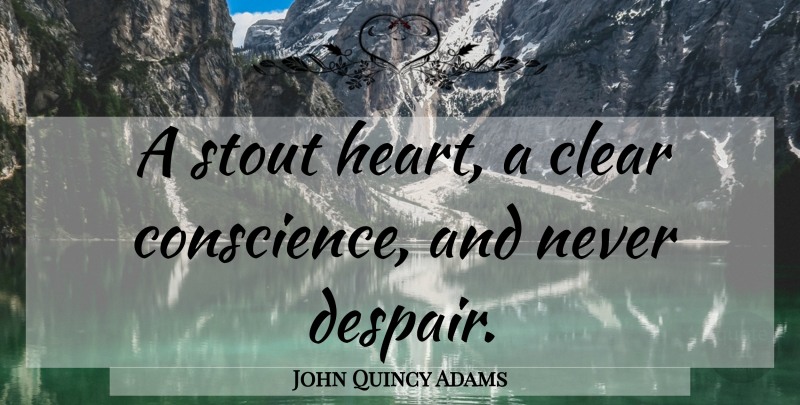 John Quincy Adams Quote About Heart, Despair, Stout: A Stout Heart A Clear...