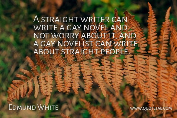 Edmund White Quote About Novel, Novelist, Straight: A Straight Writer Can Write...