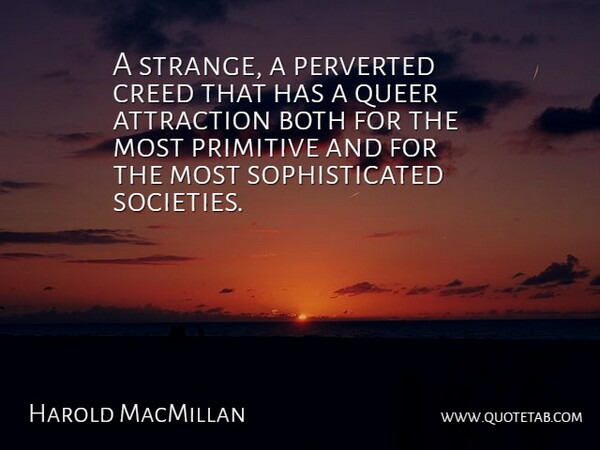 Harold MacMillan Quote About Attraction, Both, Creed, Primitive, Queer: A Strange A Perverted Creed...