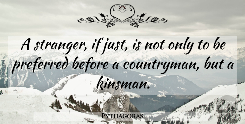 Pythagoras Quote About Stranger, Ifs, Countrymen: A Stranger If Just Is...