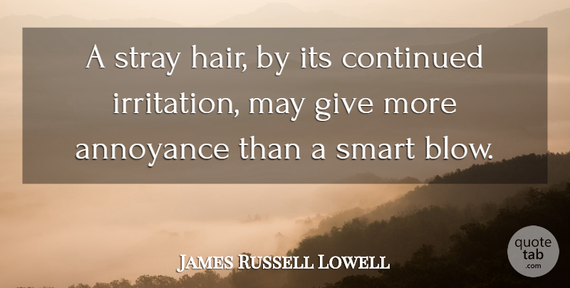 James Russell Lowell Quote About Smart, Blow, Irritation: A Stray Hair By Its...