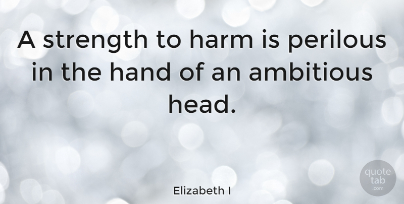 Elizabeth I Quote About Strength, Reality, Hands: A Strength To Harm Is...