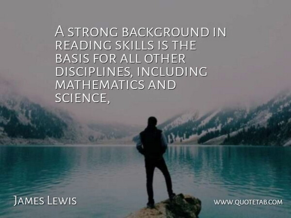 James Lewis Quote About Background, Basis, Including, Mathematics, Reading: A Strong Background In Reading...