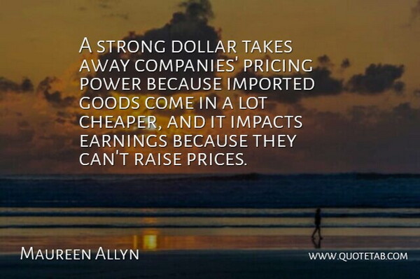 Maureen Allyn Quote About Dollar, Earnings, Goods, Impacts, Imported: A Strong Dollar Takes Away...
