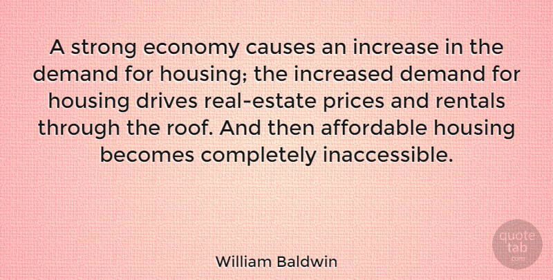 William Baldwin Quote About Strong, Real, Affordable Housing: A Strong Economy Causes An...