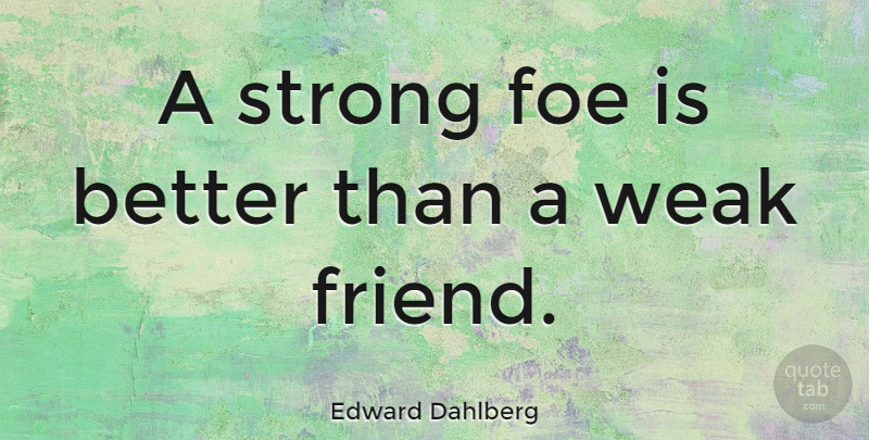 Edward Dahlberg Quote About Strong, Weak, Friends And Enemies: A Strong Foe Is Better...