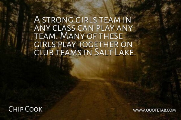Chip Cook Quote About Class, Club, Girls, Salt, Strong: A Strong Girls Team In...
