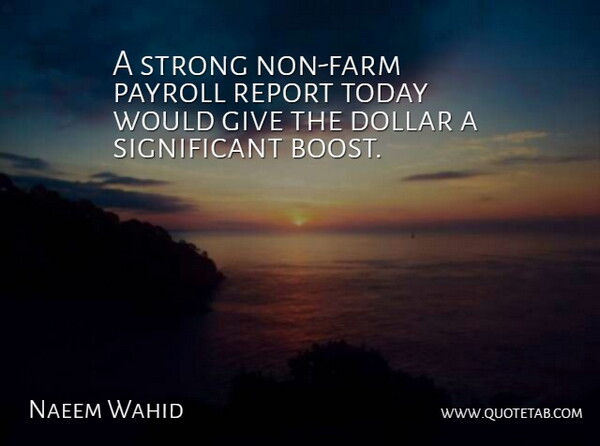 Naeem Wahid Quote About Dollar, Payroll, Report, Strong, Today: A Strong Non Farm Payroll...