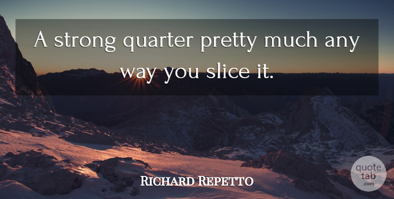 Richard Repetto Quote About Quarter, Slice, Strong: A Strong Quarter Pretty Much...