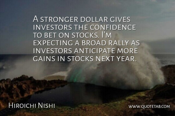 Hiroichi Nishi Quote About Anticipate, Bet, Broad, Confidence, Dollar: A Stronger Dollar Gives Investors...