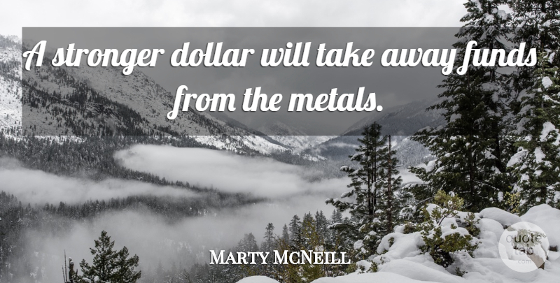 Marty McNeill Quote About Dollar, Funds, Stronger: A Stronger Dollar Will Take...