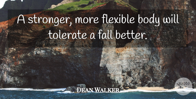 Dean Walker Quote About Body, Fall, Flexible, Tolerate: A Stronger More Flexible Body...