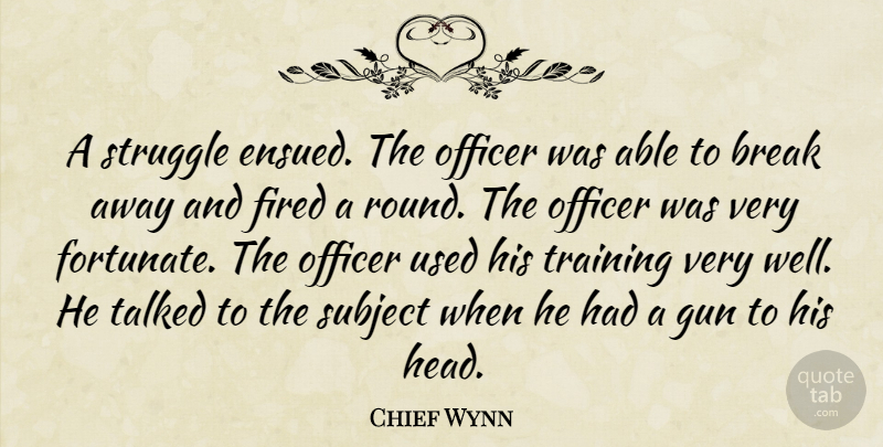 Chief Wynn Quote About Break, Fired, Gun, Officer, Struggle: A Struggle Ensued The Officer...