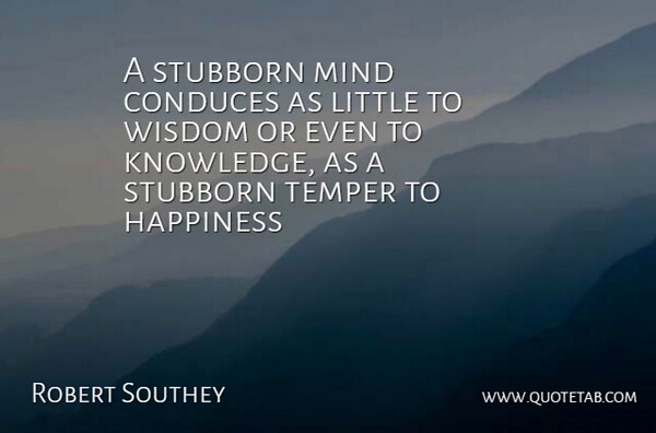 Robert Southey Quote About Mind, Stubborn, Littles: A Stubborn Mind Conduces As...