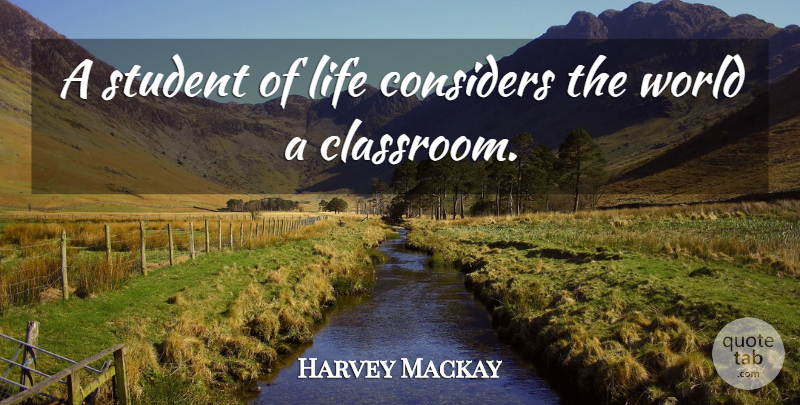 Harvey Mackay Quote About World, Students, Classroom: A Student Of Life Considers...