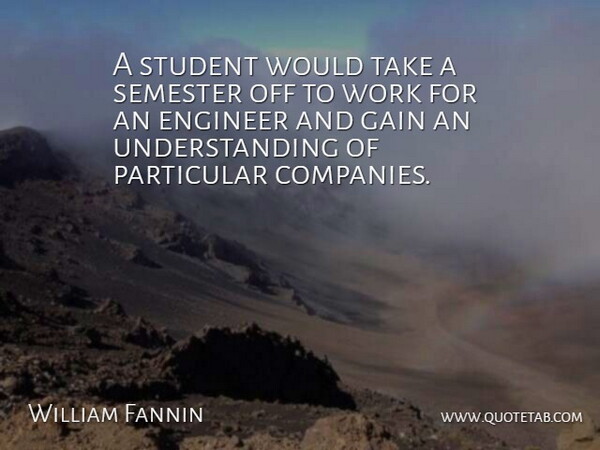 William Fannin Quote About Engineer, Gain, Particular, Semester, Student: A Student Would Take A...