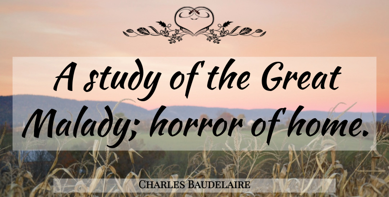 Charles Baudelaire Quote About Home, Study, Horror: A Study Of The Great...