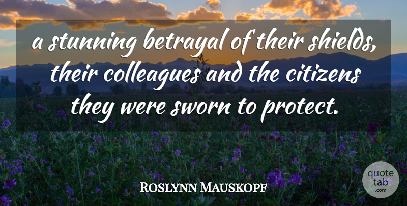 Roslynn Mauskopf Quote About Betrayal, Citizens, Colleagues, Stunning, Sworn: A Stunning Betrayal Of Their...