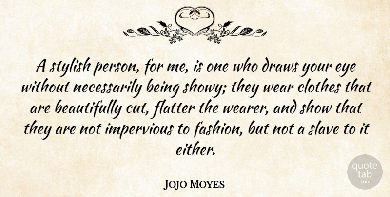 Jojo Moyes Quote About Clothes, Draws, Flatter, Impervious, Stylish: A Stylish Person For Me...