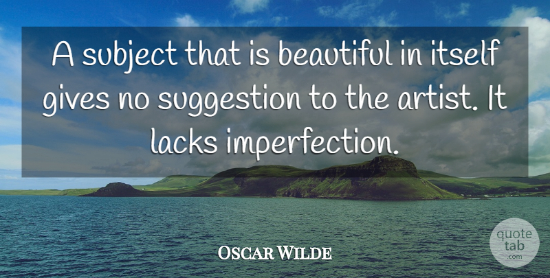 Oscar Wilde Quote About Beautiful, Gives, Itself, Lacks, Subject: A Subject That Is Beautiful...