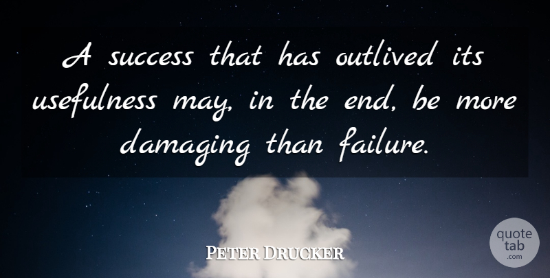 Peter Drucker Quote About May, Ends, Usefulness: A Success That Has Outlived...