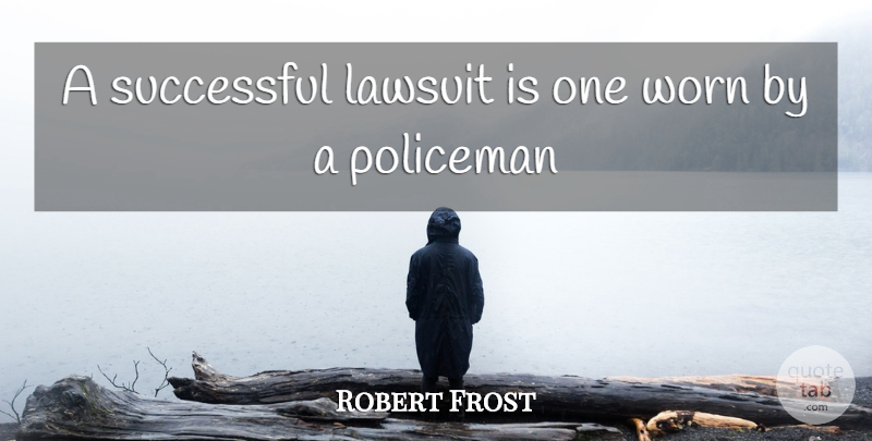 Robert Frost Quote About Lawsuit, Policeman, Successful, Worn: A Successful Lawsuit Is One...