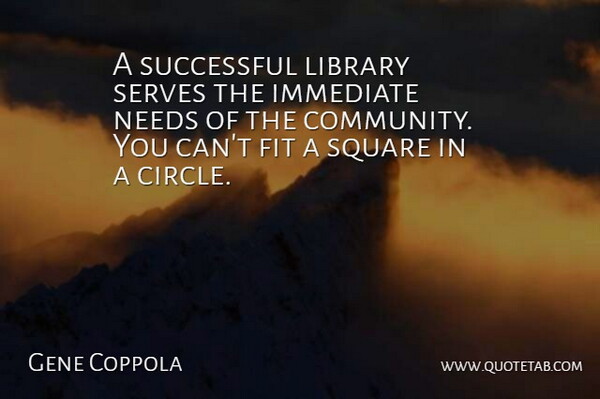 Gene Coppola Quote About Fit, Immediate, Library, Needs, Serves: A Successful Library Serves The...
