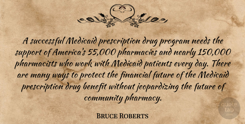Bruce Roberts Quote About Benefit, Community, Financial, Future, Nearly: A Successful Medicaid Prescription Drug...