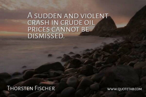 Thorsten Fischer Quote About Cannot, Crash, Crude, Oil, Prices: A Sudden And Violent Crash...
