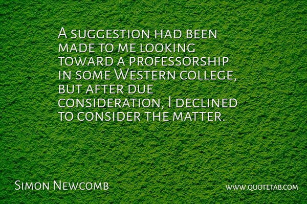 Simon Newcomb Quote About Consider, Declined, Due, Looking, Suggestion: A Suggestion Had Been Made...