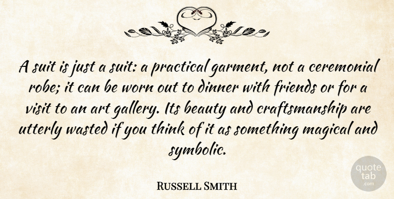Russell Smith Quote About Art, Beauty, Ceremonial, Magical, Practical: A Suit Is Just A...