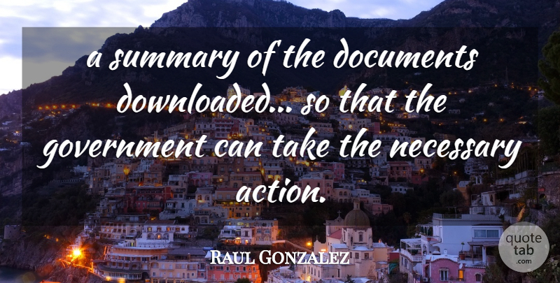 Raul Gonzalez Quote About Action, Documents, Government, Necessary: A Summary Of The Documents...