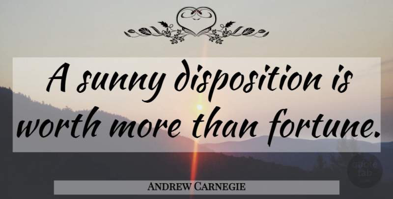 Andrew Carnegie Quote About Happiness, Sunny, Disposition: A Sunny Disposition Is Worth...
