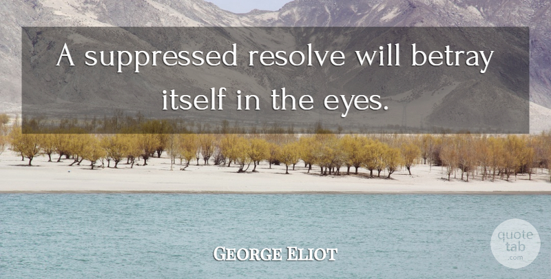 George Eliot Quote About Eye, Resolve, Betray: A Suppressed Resolve Will Betray...