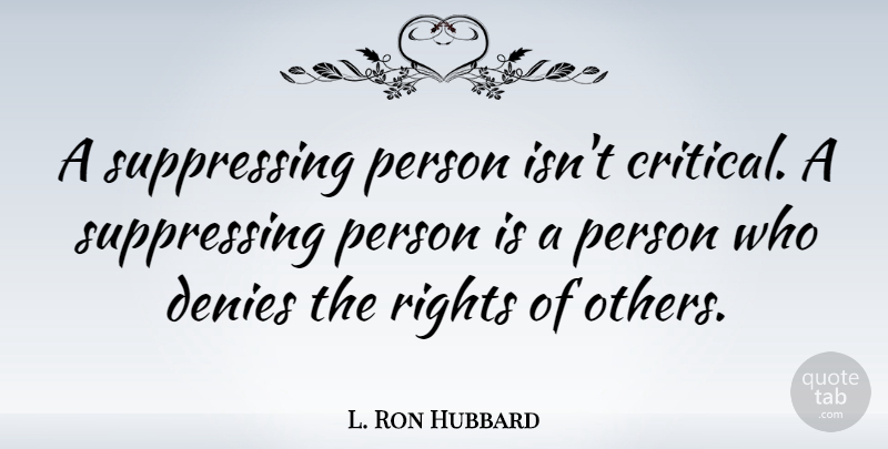 L. Ron Hubbard Quote About Rights, Deny, Critical: A Suppressing Person Isnt Critical...