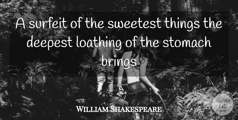 William Shakespeare Quote About Brings, Deepest, Loathing, Stomach, Sweetest: A Surfeit Of The Sweetest...