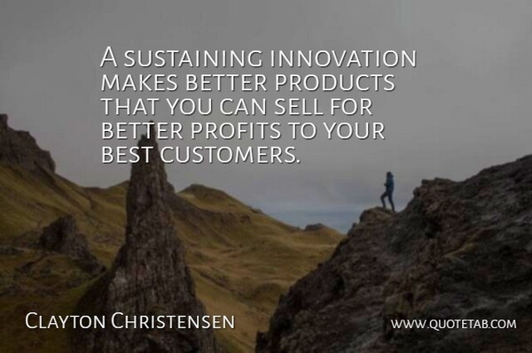Clayton Christensen Quote About Best, Profits, Sell, Sustaining: A Sustaining Innovation Makes Better...
