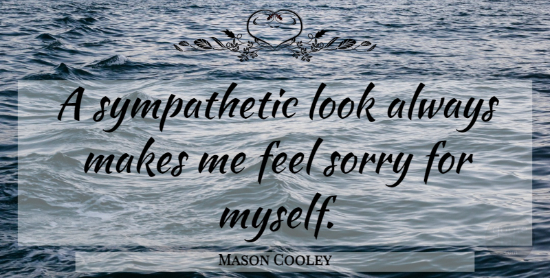 Mason Cooley Quote About Sympathy, Sorry, Looks: A Sympathetic Look Always Makes...
