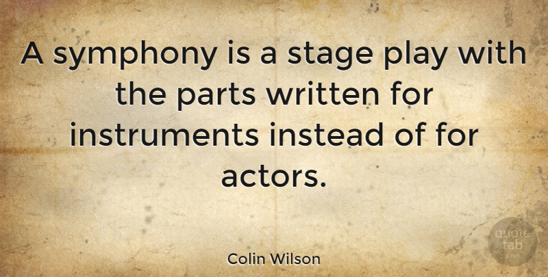 Colin Wilson Quote About Play, Symphony, Actors: A Symphony Is A Stage...