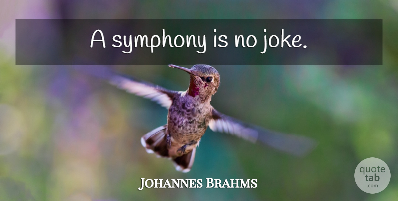 Johannes Brahms Quote About Symphony, Jokes: A Symphony Is No Joke...