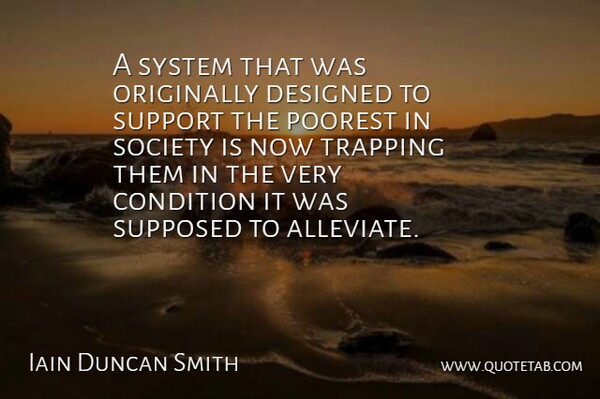 Iain Duncan Smith Quote About Support, Alleviate, Poorest: A System That Was Originally...