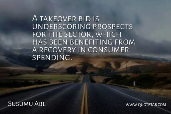 Susumu Abe Quote About Bid, Consumer, Prospects, Recovery: A Takeover Bid Is Underscoring...
