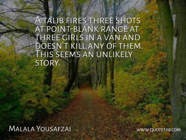 Malala Yousafzai Quote About Fires, Girls, Range, Seems, Shots: A Talib Fires Three Shots...