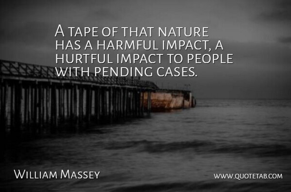 William Massey Quote About Harmful, Hurtful, Impact, Nature, People: A Tape Of That Nature...