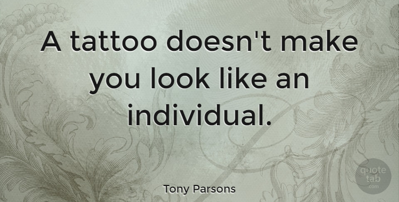 Tony Parsons Quote About Tattoo, Looks, Individual: A Tattoo Doesnt Make You...