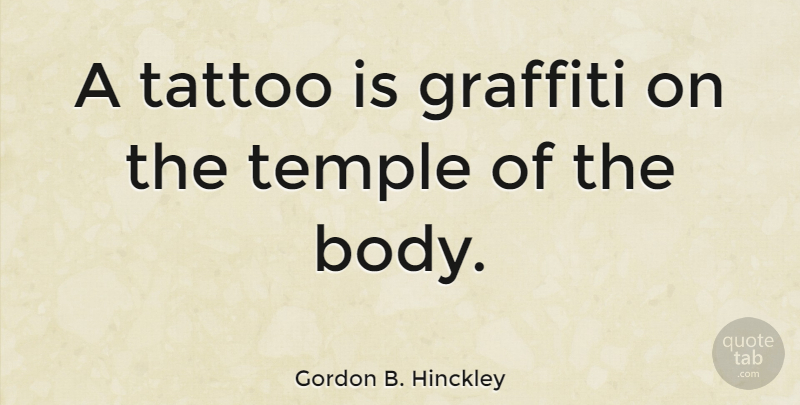 Gordon B. Hinckley Quote About Tattoo, Body, Temples: A Tattoo Is Graffiti On...
