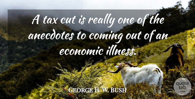 George W. Bush Quote About Cutting, Anecdotes, Illness: A Tax Cut Is Really...