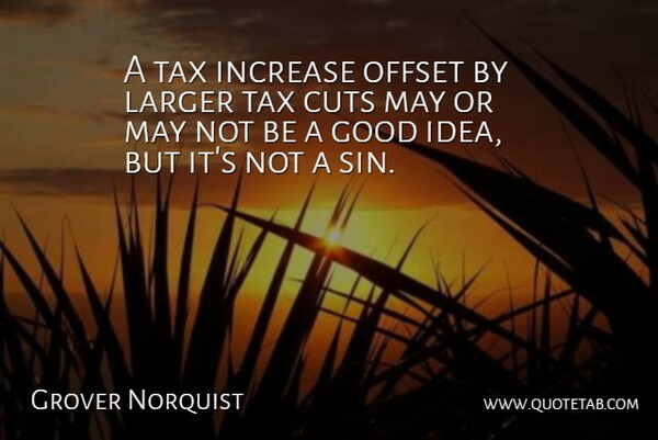 Grover Norquist Quote About Cuts, Good, Increase, Larger, Offset: A Tax Increase Offset By...