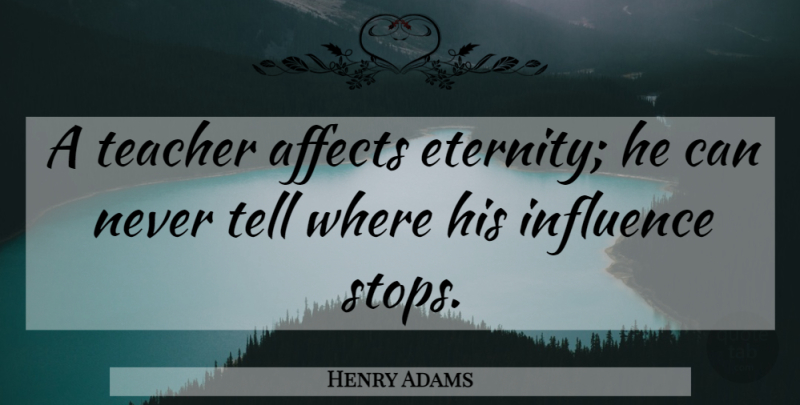 Henry Adams Quote About Inspirational, Leadership, Education: A Teacher Affects Eternity He...